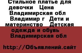 Стильное платье для девочки › Цена ­ 300 - Владимирская обл., Владимир г. Дети и материнство » Детская одежда и обувь   . Владимирская обл.